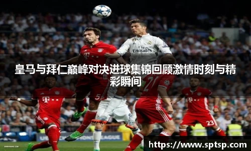 米兰皇马与拜仁巅峰对决进球集锦回顾激情时刻与精彩瞬间