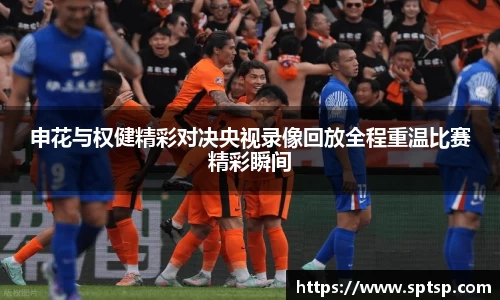 申花与权健精彩对决央视录像回放全程重温比赛精彩瞬间
